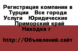 Регистрация компании в Турции - Все города Услуги » Юридические   . Приморский край,Находка г.